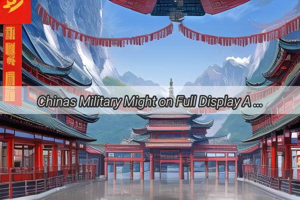 Chinas Military Might on Full Display A Spectacular Parade of Advanced Equipment at the International Spectacle